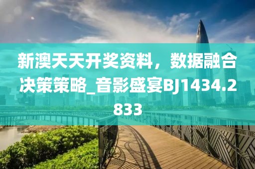 新澳天天開獎(jiǎng)資料，數(shù)據(jù)融合決策策略_音影盛宴BJ1434.2833