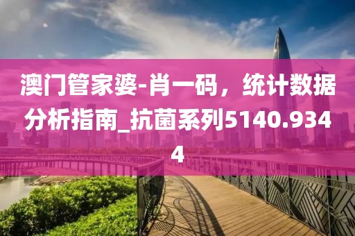 澳門管家婆-肖一碼，統(tǒng)計數(shù)據(jù)分析指南_抗菌系列5140.9344