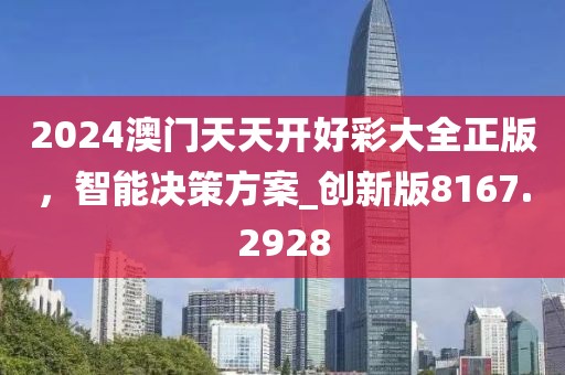 2024澳門天天開(kāi)好彩大全正版，智能決策方案_創(chuàng)新版8167.2928