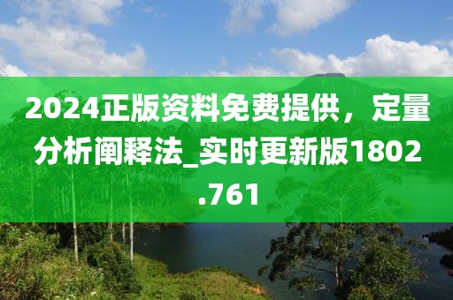 2024正版資料免費(fèi)提供，定量分析闡釋法_實(shí)時(shí)更新版1802.761