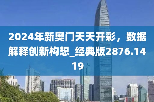 2024年新奧門天天開彩，數(shù)據(jù)解釋創(chuàng)新構想_經典版2876.1419