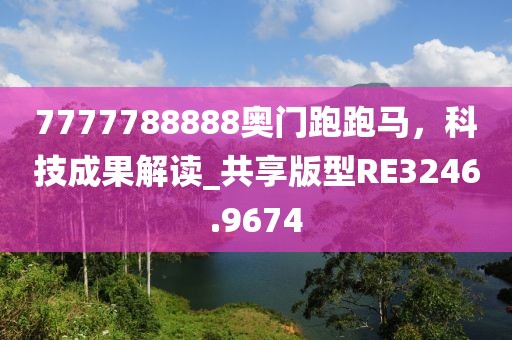 7777788888奧門跑跑馬，科技成果解讀_共享版型RE3246.9674