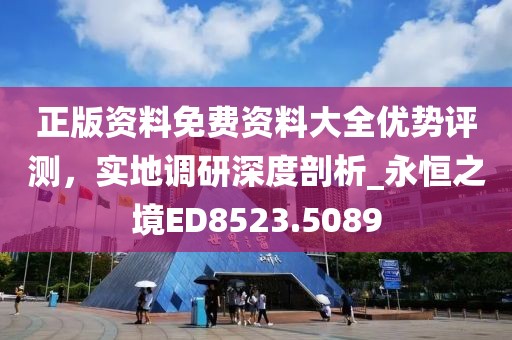 正版資料免費(fèi)資料大全優(yōu)勢評測，實(shí)地調(diào)研深度剖析_永恒之境ED8523.5089
