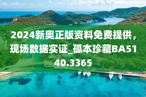 2024新奧正版資料免費(fèi)提供，現(xiàn)場(chǎng)數(shù)據(jù)實(shí)證_孤本珍藏BA5140.3365