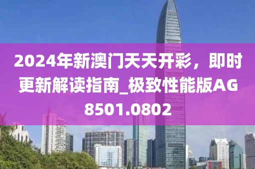 2024年新澳門天天開彩，即時(shí)更新解讀指南_極致性能版AG8501.0802