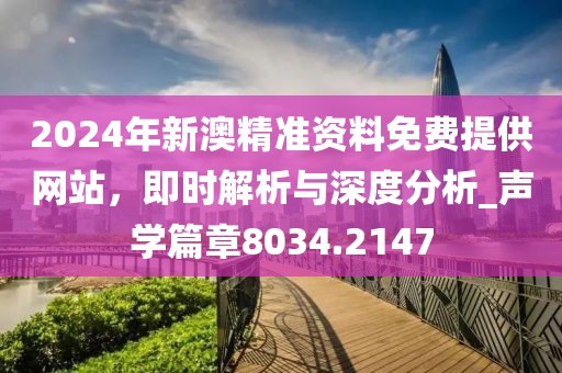 2024年新澳精準(zhǔn)資料免費(fèi)提供網(wǎng)站，即時(shí)解析與深度分析_聲學(xué)篇章8034.2147