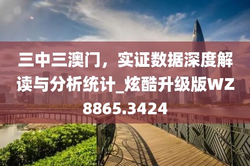 三中三澳門，實證數(shù)據(jù)深度解讀與分析統(tǒng)計_炫酷升級版WZ8865.3424