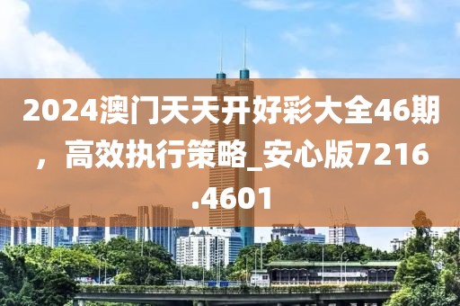 2024澳門天天開(kāi)好彩大全46期，高效執(zhí)行策略_安心版7216.4601