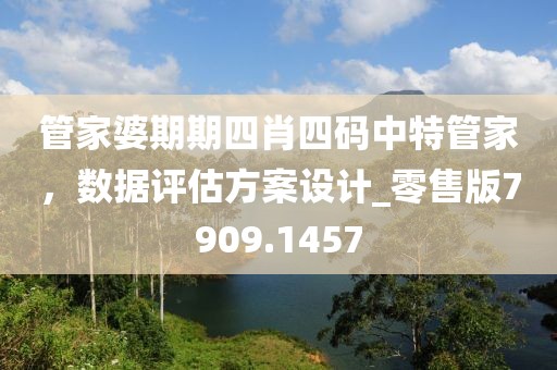 管家婆期期四肖四碼中特管家，數(shù)據(jù)評(píng)估方案設(shè)計(jì)_零售版7909.1457