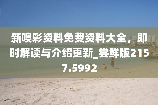 新噢彩資料免費(fèi)資料大全，即時(shí)解讀與介紹更新_嘗鮮版2157.5992