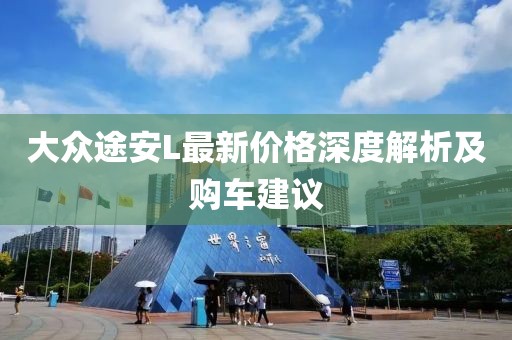 大眾途安L最新價(jià)格深度解析及購車建議