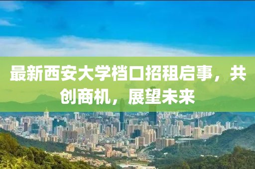 最新西安大學(xué)檔口招租啟事，共創(chuàng)商機(jī)，展望未來(lái)