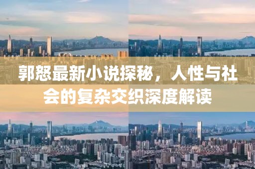 郭怒最新小說探秘，人性與社會的復(fù)雜交織深度解讀