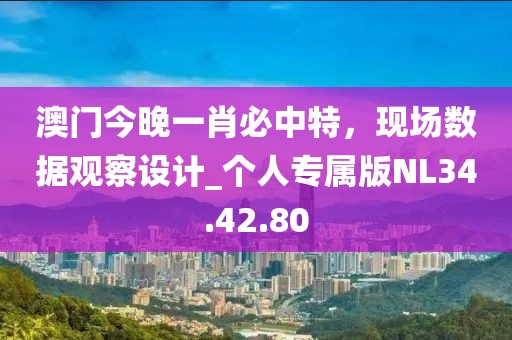 澳門今晚一肖必中特，現(xiàn)場數(shù)據(jù)觀察設(shè)計(jì)_個人專屬版NL34.42.80