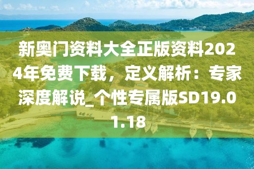 新奧門資料大全正版資料2024年免費(fèi)下載，定義解析：專家深度解說_個性專屬版SD19.01.18