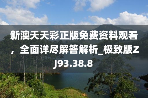 新澳天天彩正版免費(fèi)資料觀看，全面詳盡解答解析_極致版ZJ93.38.8