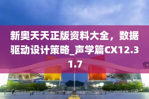新奧天天正版資料大全，數(shù)據(jù)驅(qū)動(dòng)設(shè)計(jì)策略_聲學(xué)篇CX12.31.7