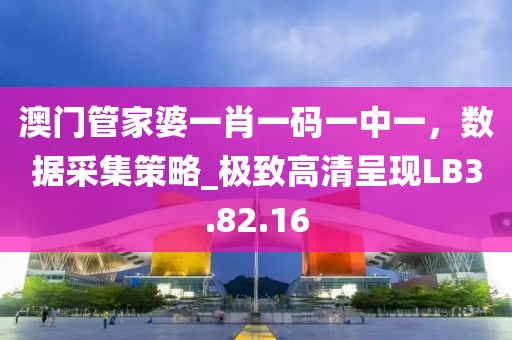澳門(mén)管家婆一肖一碼一中一，數(shù)據(jù)采集策略_極致高清呈現(xiàn)LB3.82.16