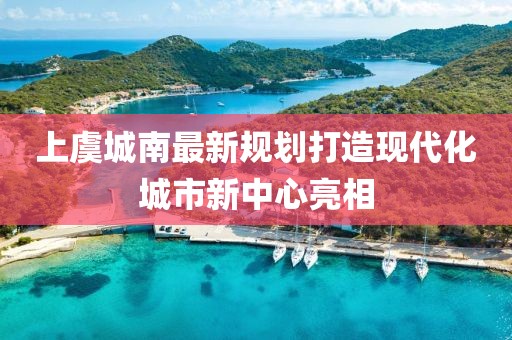 上虞城南最新規(guī)劃打造現(xiàn)代化城市新中心亮相