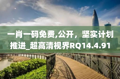 一肖一碼免費,公開，堅實計劃推進_超高清視界RQ14.4.91