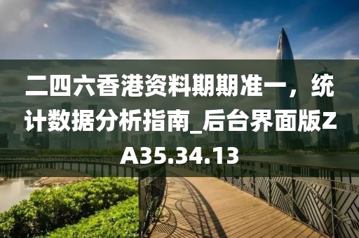 二四六香港資料期期準一，統(tǒng)計數(shù)據(jù)分析指南_后臺界面版ZA35.34.13