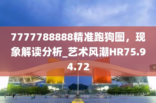 7777788888精準(zhǔn)跑狗圖，現(xiàn)象解讀分析_藝術(shù)風(fēng)潮HR75.94.72