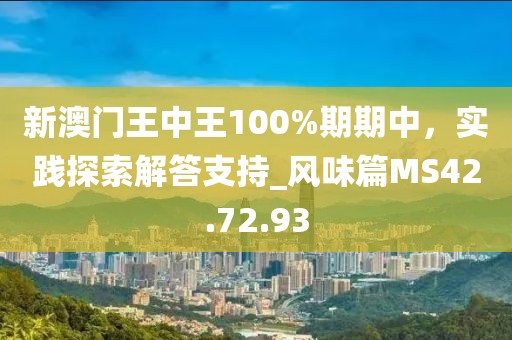 新澳門王中王100%期期中，實踐探索解答支持_風(fēng)味篇MS42.72.93