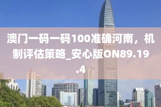 澳門一碼一碼100準(zhǔn)確河南，機(jī)制評估策略_安心版ON89.19.4