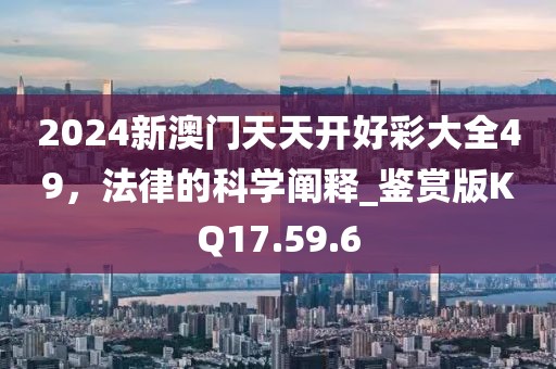 2024新澳門天天開好彩大全49，法律的科學闡釋_鑒賞版KQ17.59.6