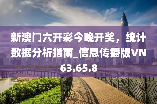 新澳門(mén)六開(kāi)彩今晚開(kāi)獎(jiǎng)，統(tǒng)計(jì)數(shù)據(jù)分析指南_信息傳播版VN63.65.8