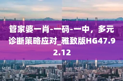 管家婆一肖-一碼-一中，多元診斷策略應對_雅致版HG47.92.12