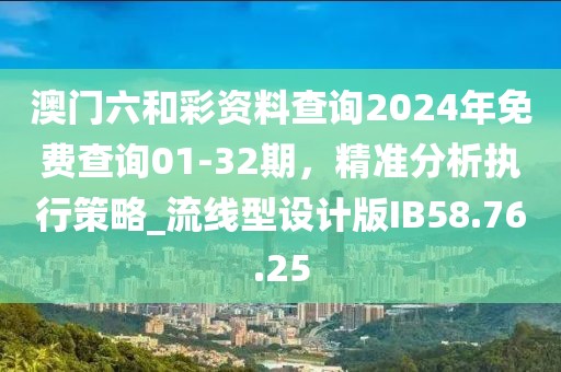 澳門(mén)六和彩資料查詢2024年免費(fèi)查詢01-32期，精準(zhǔn)分析執(zhí)行策略_流線型設(shè)計(jì)版IB58.76.25