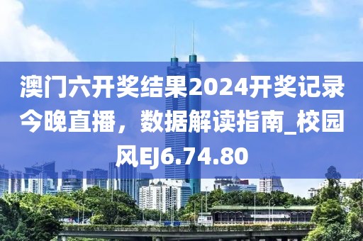 澳門六開獎結(jié)果2024開獎記錄今晚直播，數(shù)據(jù)解讀指南_校園風(fēng)EJ6.74.80