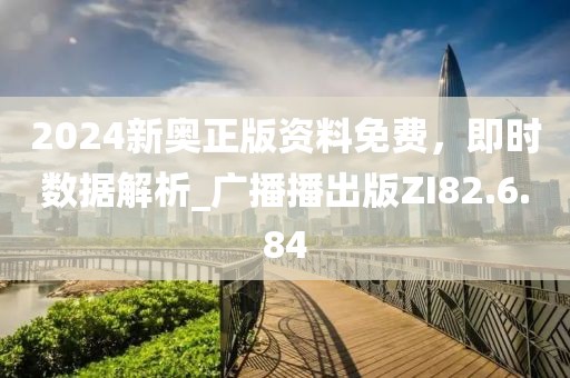 2024新奧正版資料免費(fèi)，即時(shí)數(shù)據(jù)解析_廣播播出版ZI82.6.84