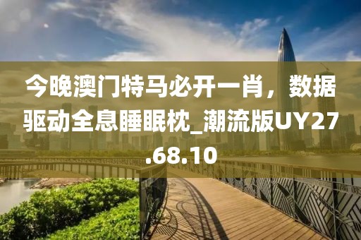 今晚澳門特馬必開一肖，數(shù)據(jù)驅(qū)動全息睡眠枕_潮流版UY27.68.10