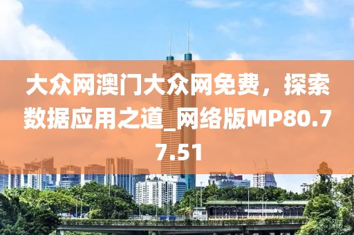 大眾網(wǎng)澳門大眾網(wǎng)免費，探索數(shù)據(jù)應(yīng)用之道_網(wǎng)絡(luò)版MP80.77.51
