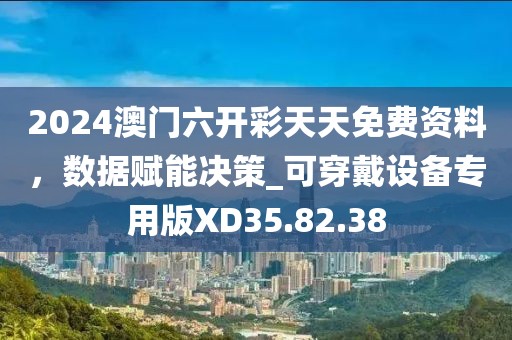 2024澳門六開彩天天免費資料，數(shù)據(jù)賦能決策_可穿戴設備專用版XD35.82.38