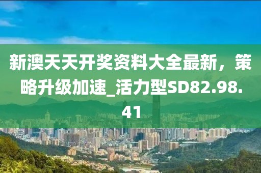 新澳天天開獎資料大全最新，策略升級加速_活力型SD82.98.41