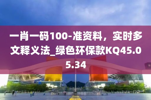 一肖一碼100-準資料，實時多文釋義法_綠色環(huán)?？頚Q45.05.34