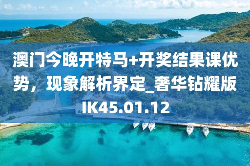 澳門今晚開特馬+開獎結(jié)果課優(yōu)勢，現(xiàn)象解析界定_奢華鉆耀版IK45.01.12