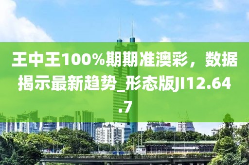 王中王100%期期準(zhǔn)澳彩，數(shù)據(jù)揭示最新趨勢_形態(tài)版JI12.64.7