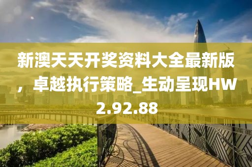 新澳天天開獎資料大全最新版，卓越執(zhí)行策略_生動呈現(xiàn)HW2.92.88