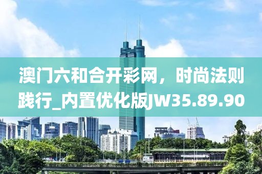 澳門(mén)六和合開(kāi)彩網(wǎng)，時(shí)尚法則踐行_內(nèi)置優(yōu)化版JW35.89.90