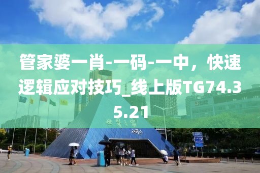 管家婆一肖-一碼-一中，快速邏輯應對技巧_線上版TG74.35.21