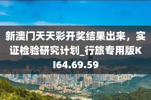 新澳門天天彩開獎結(jié)果出來，實證檢驗研究計劃_行旅專用版KI64.69.59