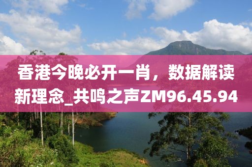 香港今晚必開一肖，數(shù)據(jù)解讀新理念_共鳴之聲ZM96.45.94
