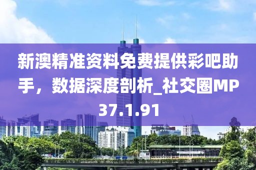 新澳精準(zhǔn)資料免費(fèi)提供彩吧助手，數(shù)據(jù)深度剖析_社交圈MP37.1.91