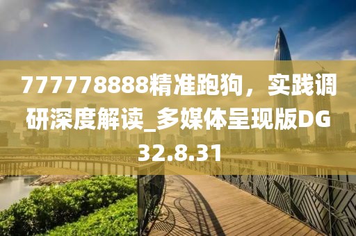 777778888精準跑狗，實踐調研深度解讀_多媒體呈現版DG32.8.31
