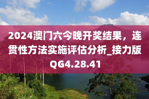 2024澳門(mén)六今晚開(kāi)獎(jiǎng)結(jié)果，連貫性方法實(shí)施評(píng)估分析_接力版QG4.28.41