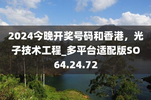 2024今晚開獎號碼和香港，光子技術(shù)工程_多平臺適配版SO64.24.72